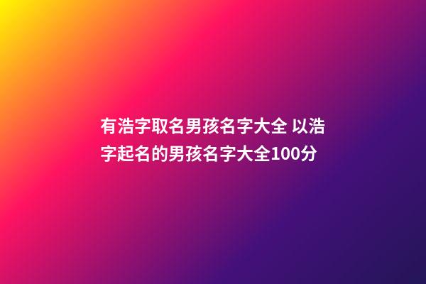 有浩字取名男孩名字大全 以浩字起名的男孩名字大全100分